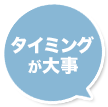タイミングが大事