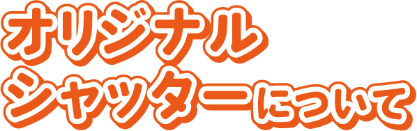 オリジナルシャッターについて