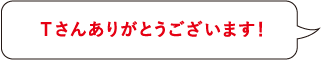 Tさんありがとうございます！